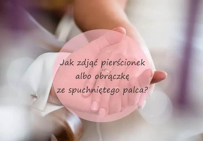 Jak zdjąć obrączkę ze spuchniętego palca - sprawdzone metody na ból